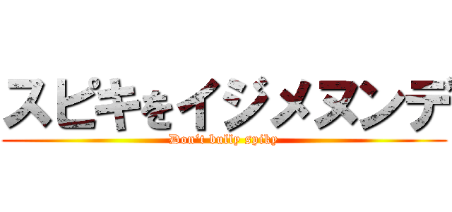 スピキをイジメヌンデ (Don‘t bully spiky)