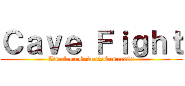 Ｃａｖｅ Ｆｉｇｈｔ (Attack on GalactixGamer200)