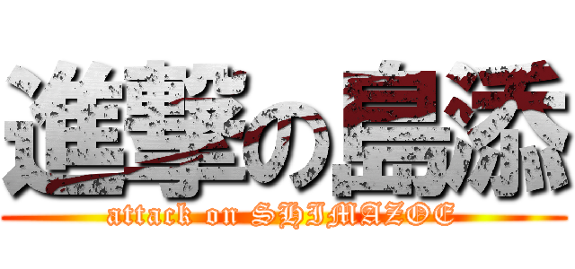 進撃の島添 (attack on SHIMAZOE)