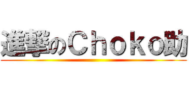 進撃のＣｈｏｋｏ助 ()