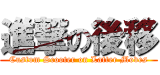 進撃の後移 (Custom Scooter on Latter Moves)
