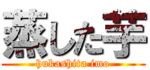 蒸した芋 (hukashita imo)