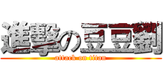進擊の豆豆劉 (attack on titan)