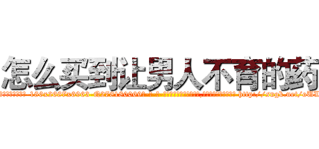 怎么买到让男人不育的药 (怎么买到让男人不育的药【电-186x2687x6963-Q278180069元-吉-药-业】我们做的是长期生意,靠的是老客户长期支持 http://sngk.net/oULqu7
)