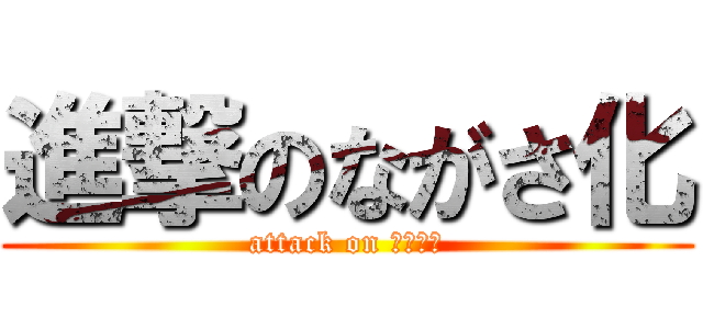 進撃のながさ化 (attack on ながさか)