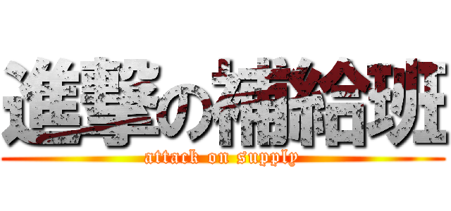 進撃の補給班 (attack on supply)