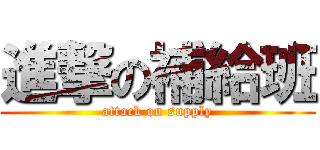 進撃の補給班 (attack on supply)