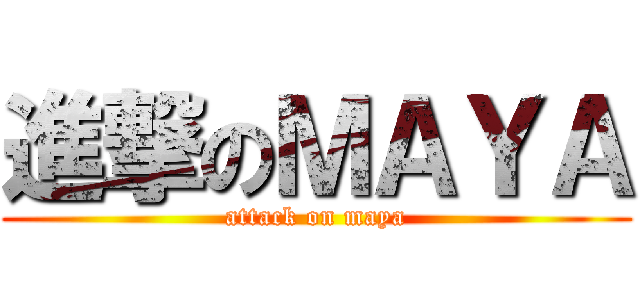 進撃のＭＡＹＡ (attack on maya)