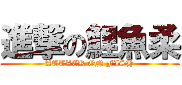 進撃の鯉魚柔 (ATTACK ON FISH)