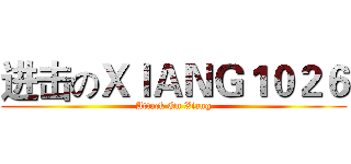 进击のＸＩＡＮＧ１０２６ (Attack On Xiang)