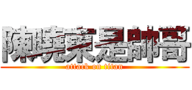 陳曉東是帥哥 (attack on titan)
