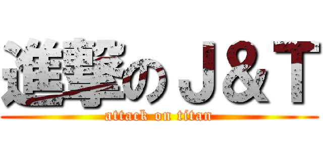 進撃のＪ＆Ｔ (attack on titan)