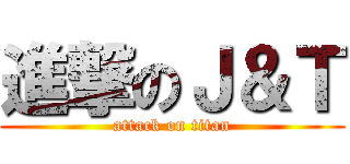 進撃のＪ＆Ｔ (attack on titan)