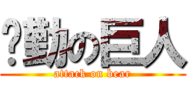 腳勤の巨人 (attack on bear)