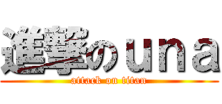 進撃のｕｎａ (attack on titan)