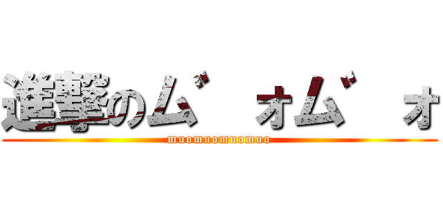 進撃のム゛ォム゛ォ (muomuomuomuo)