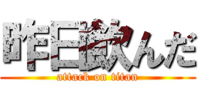 昨日飲んだ (attack on titan)