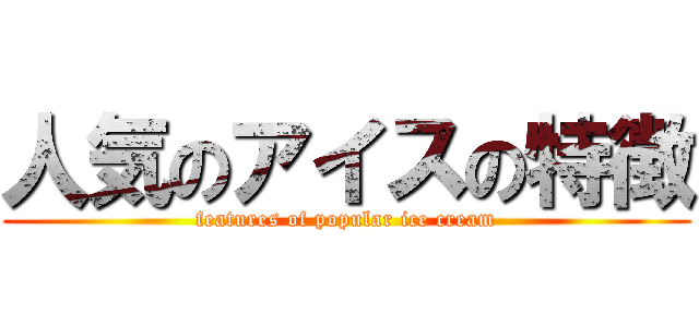 人気のアイスの特徴 (features of popular ice cream)