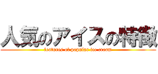 人気のアイスの特徴 (features of popular ice cream)