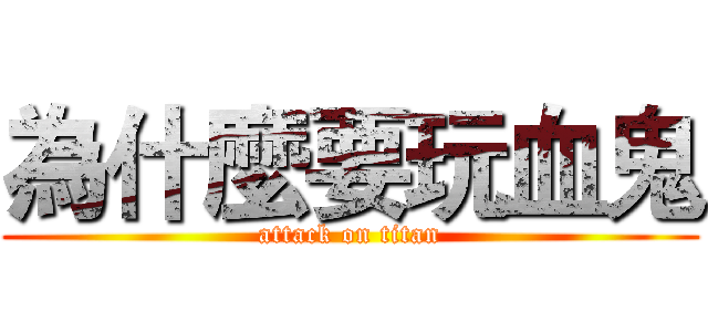 為什麼要玩血鬼 (attack on titan)