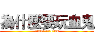 為什麼要玩血鬼 (attack on titan)