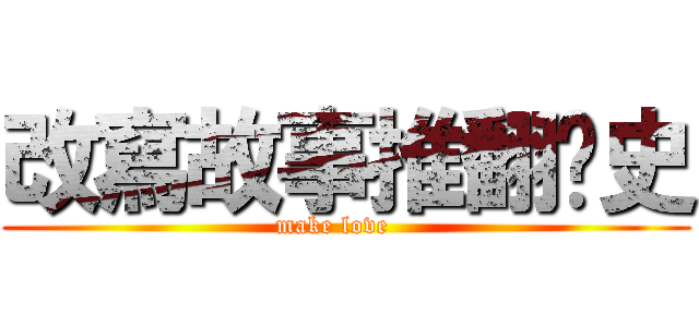 改寫故事推翻歷史 (make love   )