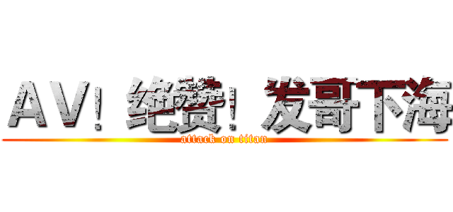 ＡＶ！绝赞！发哥下海 (attack on titan)