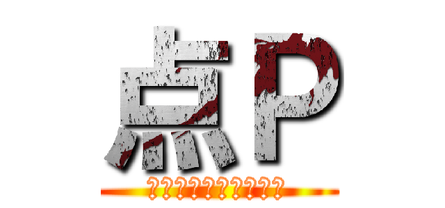 点Ｐ (みんな大嫌いなあいつ)