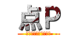 点Ｐ (みんな大嫌いなあいつ)