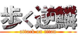 歩く逆鱗 (attack on titan)