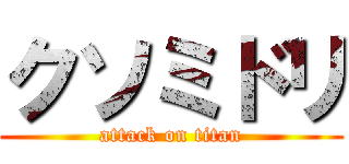 クソミドリ (attack on titan)