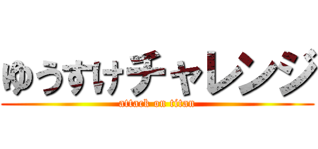 ゆうすけチャレンジ (attack on titan)