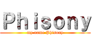 Ｐｈｉｓｏｎｙ (my name Phisony)