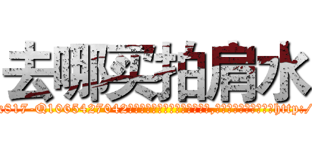 去哪买拍肩水 (去哪买拍肩水【电-151x68344x817-Q1065427042元吉药业】我们做的是长期生意,靠的是老客户长期支持http://sngk.net/bd2CIy

参考消息网我们做的是长期生意,靠的是老客户长期支持也许我们早该意识到，就连鲍勃·霍斯金斯（金球奖戏剧类电影男主角 
)