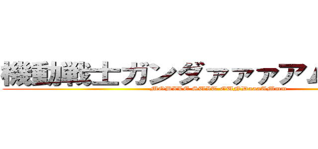 機動戦士ガンダァァァアムゥゥ！！！ (MOBILE SUIT GUNDaaaAMmm)