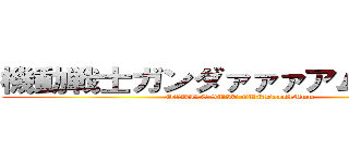 機動戦士ガンダァァァアムゥゥ！！！ (MOBILE SUIT GUNDaaaAMmm)