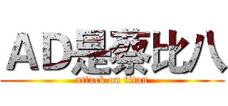 ＡＤ是蔡比八 (attack on titan)