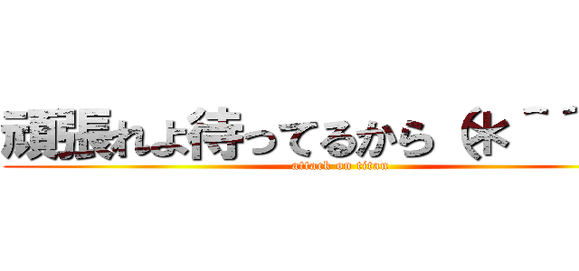 頑張れよ待ってるから（＊＾＾＊） (attack on titan)