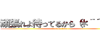 頑張れよ待ってるから（＊＾＾＊） (attack on titan)