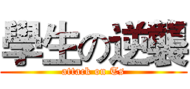 學生の逆襲 (attack on Ts)