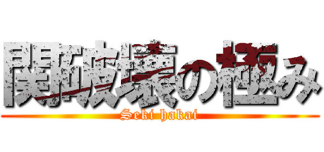 関破壊の極み (Seki hakai)