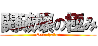 関破壊の極み (Seki hakai)