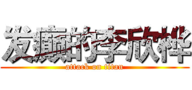发癫的李欣桦 (attack on titan)