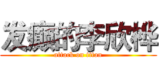 发癫的李欣桦 (attack on titan)