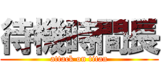 待機時間長 (attack on titan)