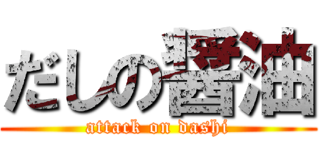 だしの醤油 (attack on dashi)
