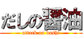 だしの醤油 (attack on dashi)