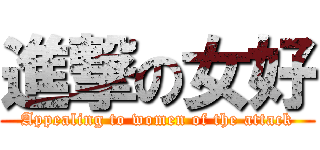 進撃の女好 (Appealing to women of the attack)