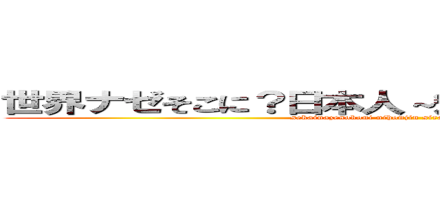 世界ナゼそこに？日本人～知られざる波欄万丈伝～ (sekainazesokoni nihonjin sirarezaruharanjouten)