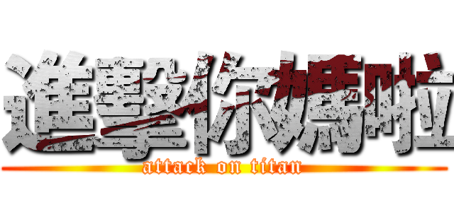 進擊你媽啦 (attack on titan)